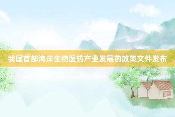 我国首部海洋生物医药产业发展的政策文件发布
