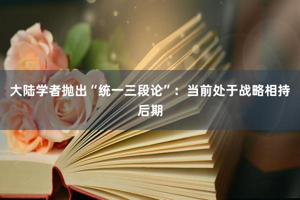 大陆学者抛出“统一三段论”：当前处于战略相持后期