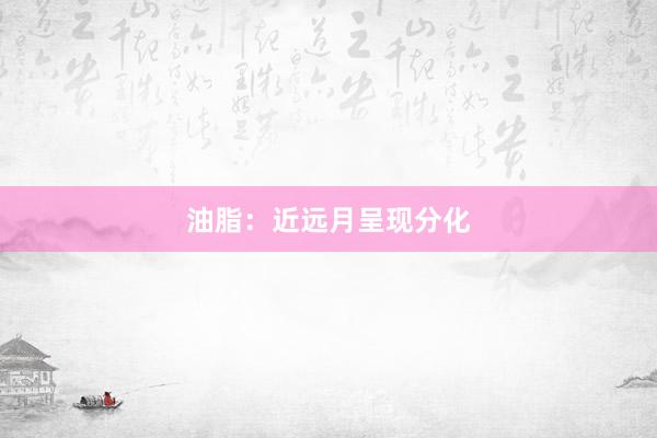 油脂：近远月呈现分化