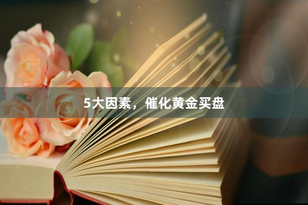 5大因素，催化黄金买盘
