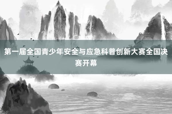 第一届全国青少年安全与应急科普创新大赛全国决赛开幕