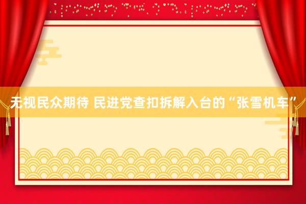无视民众期待 民进党查扣拆解入台的“张雪机车”
