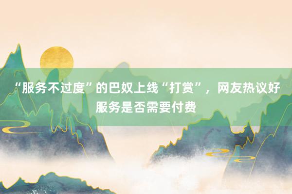 “服务不过度”的巴奴上线“打赏”，网友热议好服务是否需要付费