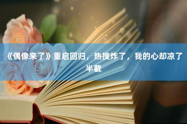 《偶像来了》重启回归，热搜炸了，我的心却凉了半截