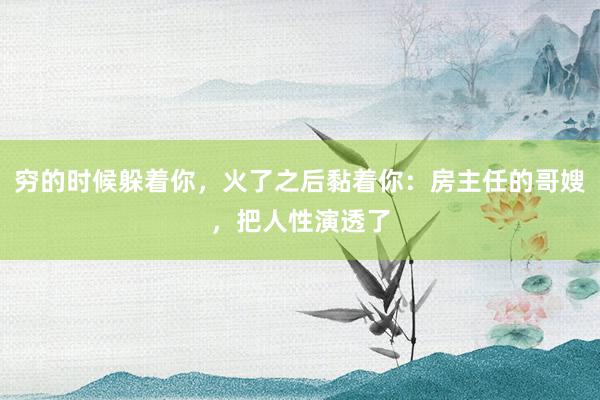 穷的时候躲着你，火了之后黏着你：房主任的哥嫂，把人性演透了