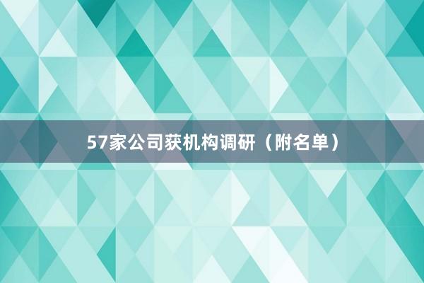 57家公司获机构调研（附名单）