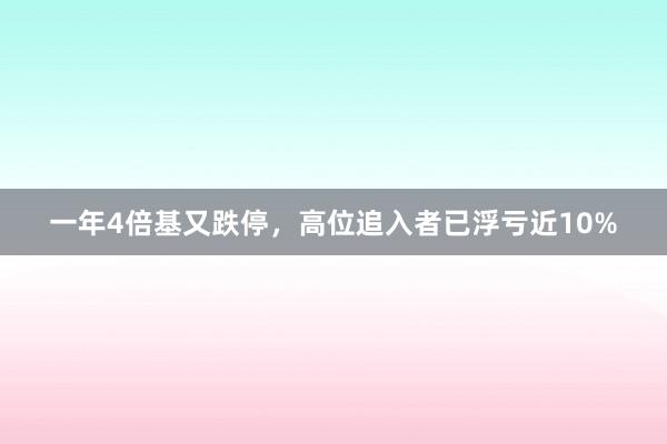 一年4倍基又跌停，高位追入者已浮亏近10%