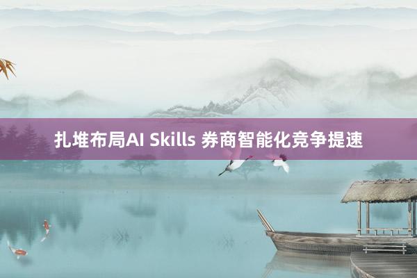 扎堆布局AI Skills 券商智能化竞争提速