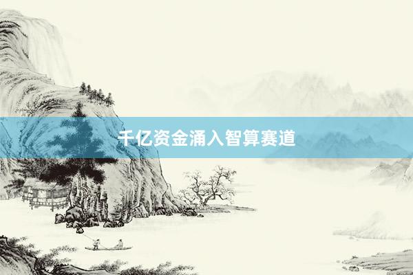 千亿资金涌入智算赛道