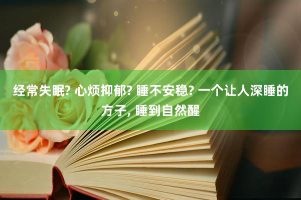 经常失眠? 心烦抑郁? 睡不安稳? 一个让人深睡的方子, 睡到自然醒