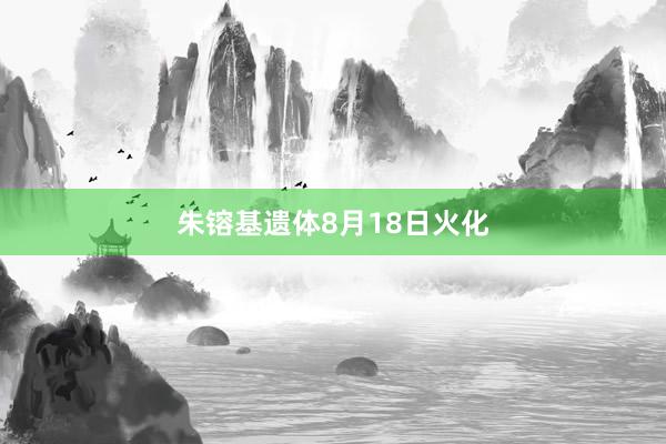 朱镕基遗体8月18日火化