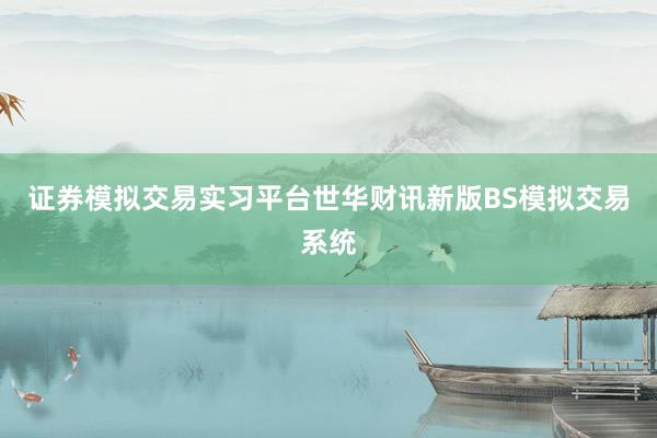 证券模拟交易实习平台世华财讯新版BS模拟交易系统
