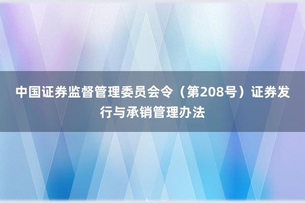 中国证券监督管理委员会令（第208号）　　证券发行与承销管理办法