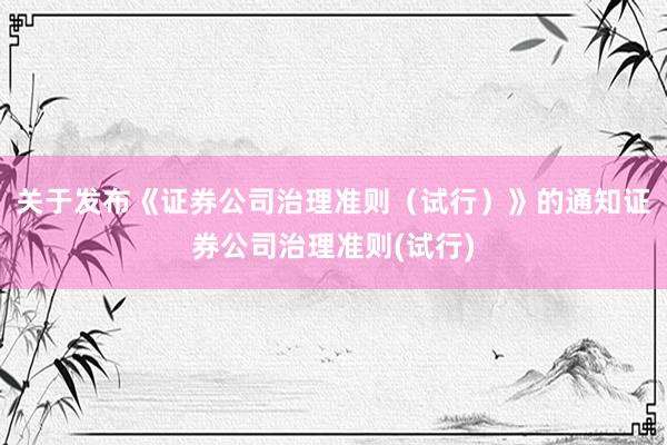 关于发布《证券公司治理准则（试行）》的通知　　证券公司治理准则(试行)