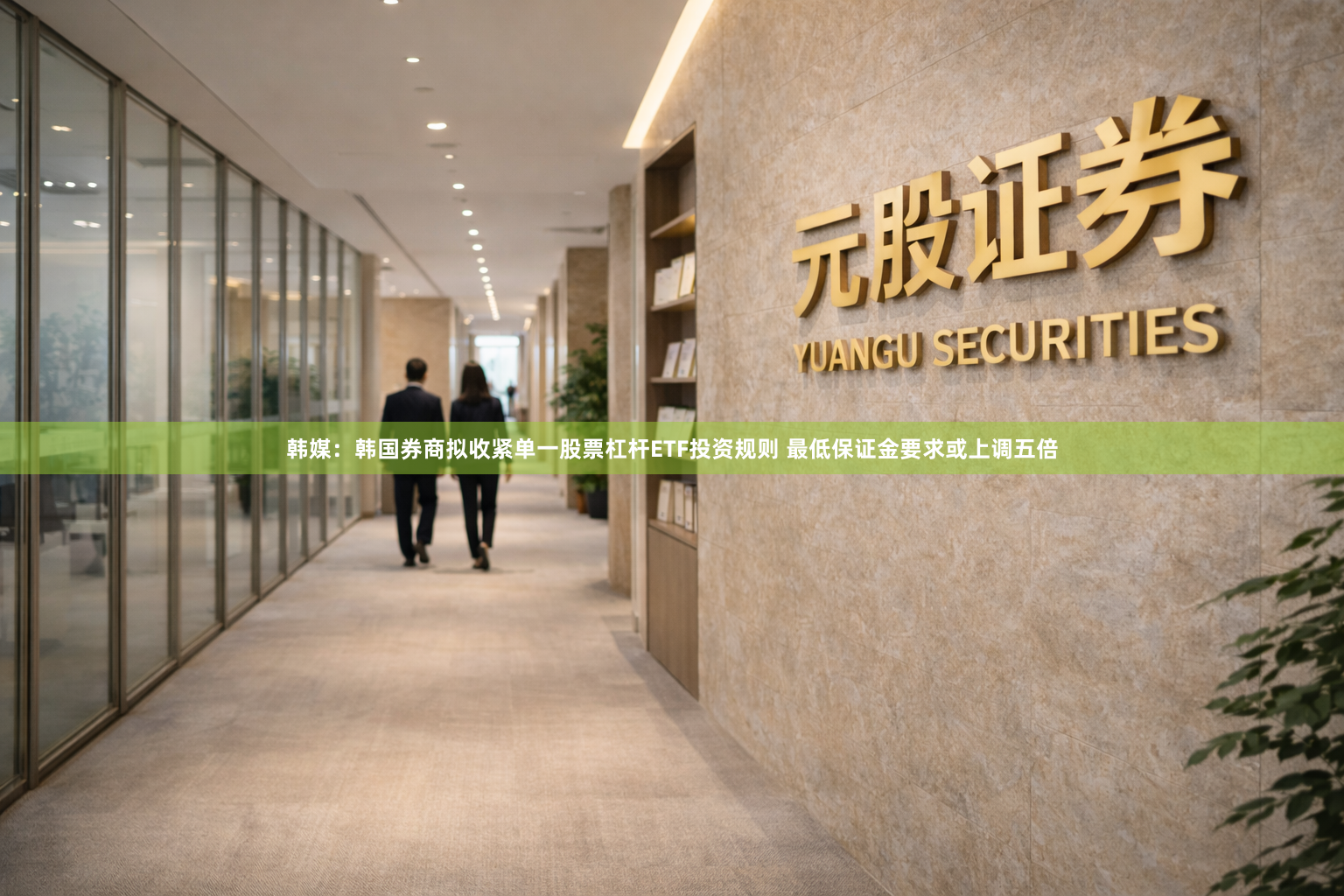 韩媒：韩国券商拟收紧单一股票杠杆ETF投资规则 最低保证金要求或上调五倍
