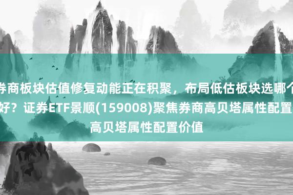 券商板块估值修复动能正在积聚，布局低估板块选哪个ETF好？证券ETF景顺(159008)聚焦券商高贝塔属性配置价值