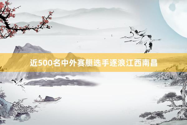 近500名中外赛艇选手逐浪江西南昌