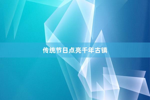 传统节日点亮千年古镇
