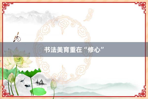 书法美育重在“修心”