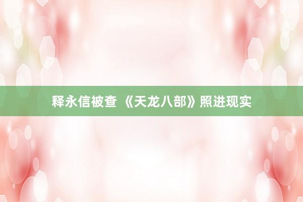 释永信被查 《天龙八部》照进现实