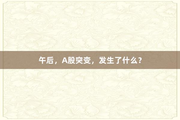 午后，A股突变，发生了什么？