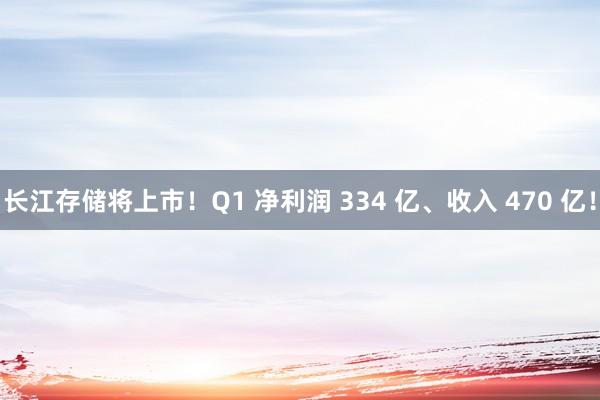 长江存储将上市！Q1 净利润 334 亿、收入 470 亿！