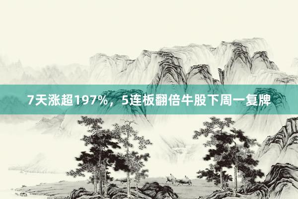 7天涨超197%,5连板翻倍牛股下周一复牌