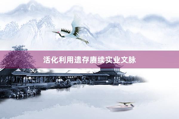 活化利用遗存赓续实业文脉