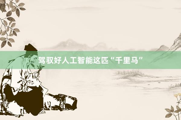 驾驭好人工智能这匹“千里马”