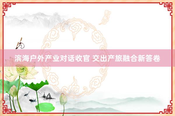 滨海户外产业对话收官 交出产旅融合新答卷