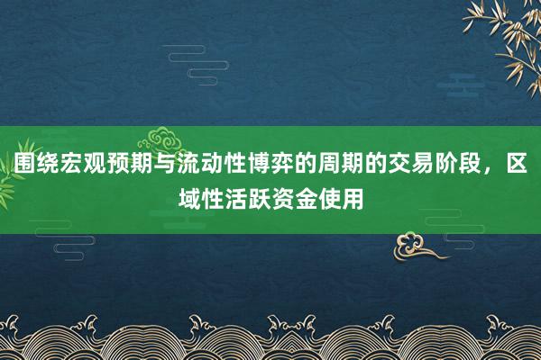 围绕宏观预期与流动性博弈的周期的交易阶段，区域性活跃资金使用