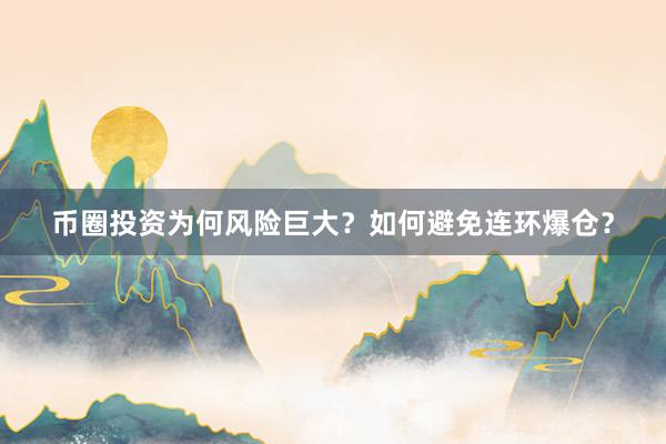 币圈投资为何风险巨大？如何避免连环爆仓？
