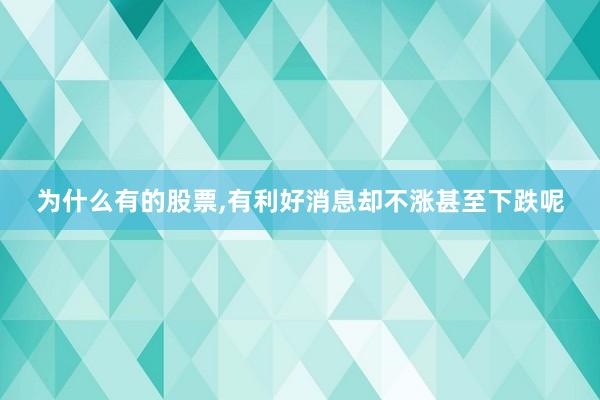 为什么有的股票,有利好消息却不涨甚至下跌呢