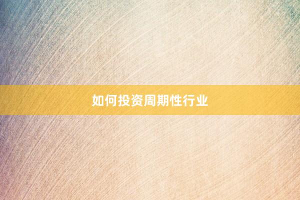 如何投资周期性行业