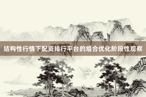 结构性行情下配资排行平台的组合优化阶段性观察