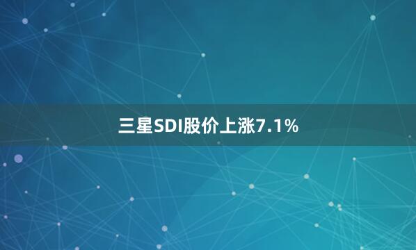 三星SDI股价上涨7.1%
