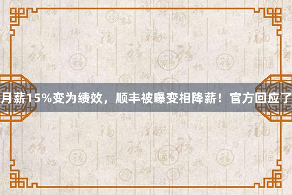 月薪15%变为绩效，顺丰被曝变相降薪！官方回应了