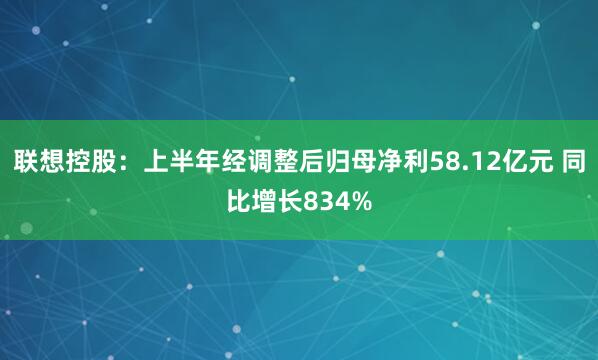 联想控股：上半年经调整后归母净利58.12亿元 同比增长834%