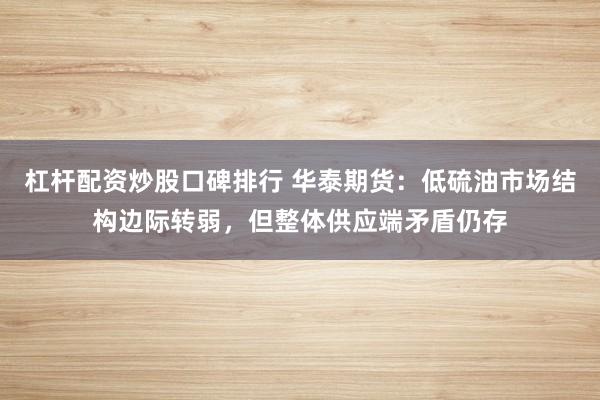 杠杆配资炒股口碑排行 华泰期货：低硫油市场结构边际转弱，但整体供应端矛盾仍存