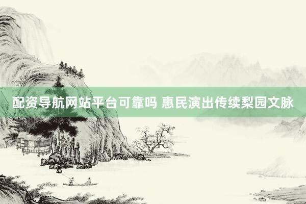配资导航网站平台可靠吗 惠民演出传续梨园文脉
