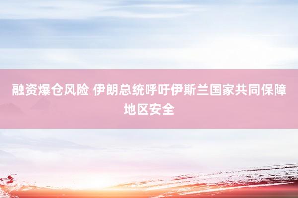 融资爆仓风险 伊朗总统呼吁伊斯兰国家共同保障地区安全