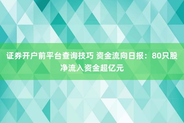 证券开户前平台查询技巧 资金流向日报：80只股净流入资金超亿元