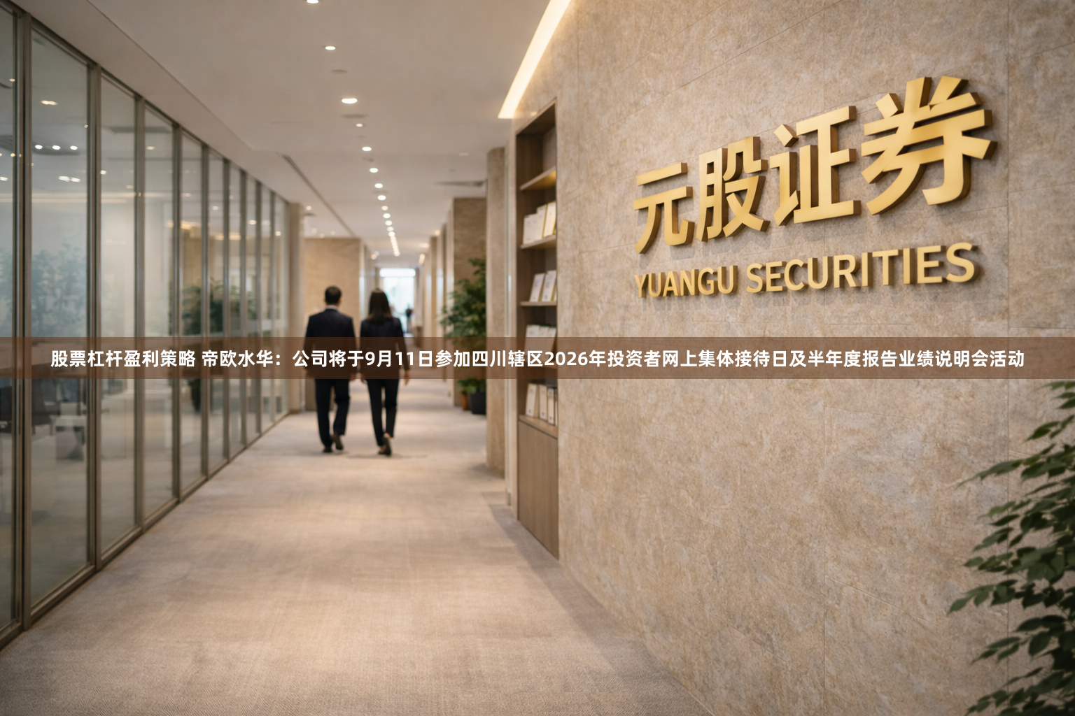 股票杠杆盈利策略 帝欧水华：公司将于9月11日参加四川辖区2026年投资者网上集体接待日及半年度报告业绩说明会活动