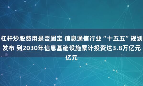 杠杆炒股费用是否固定 信息通信行业“十五五”规划发布 到2030年信息基础设施累计投资达3.8万亿元