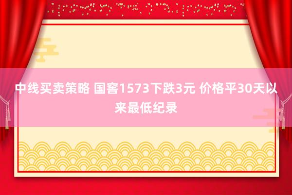 中线买卖策略 国窖1573下跌3元 价格平30天以来最低纪录