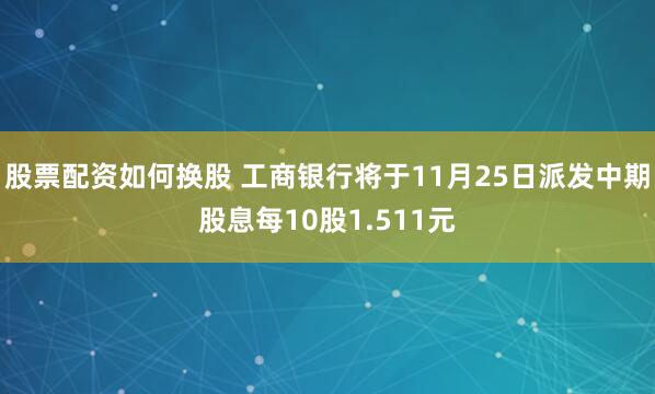 股票配资如何换股 工商银行将于11月25日派发中期股息每10股1.511元