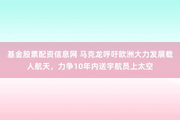基金股票配资信息网 马克龙呼吁欧洲大力发展载人航天，力争10年内送宇航员上太空