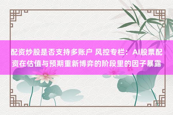 配资炒股是否支持多账户 风控专栏：AI股票配资在估值与预期重新博弈的阶段里的因子暴露
