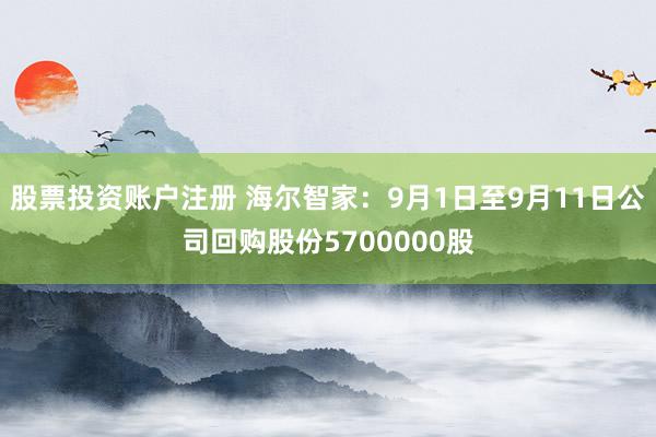 股票投资账户注册 海尔智家：9月1日至9月11日公司回购股份5700000股