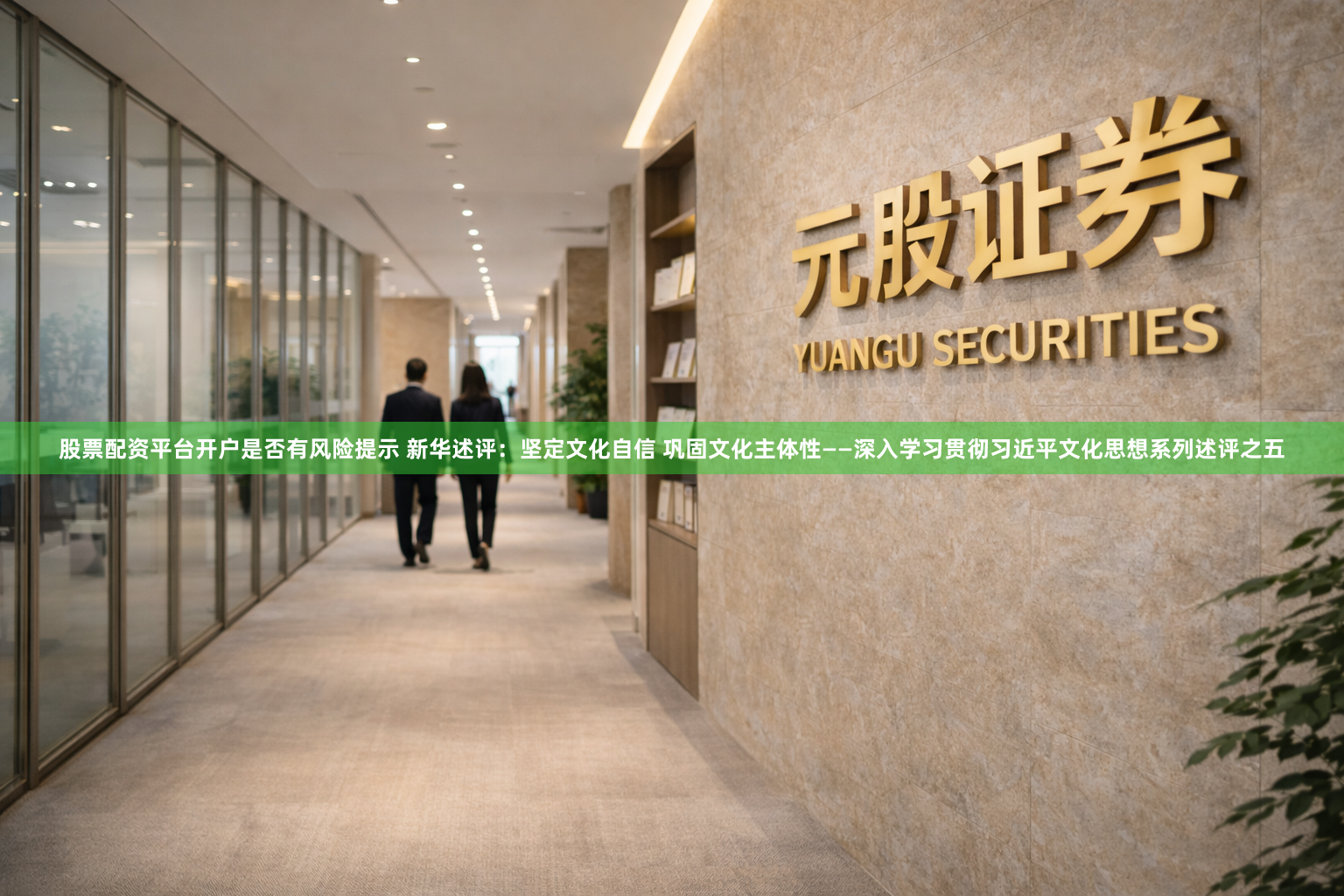 股票配资平台开户是否有风险提示 新华述评：坚定文化自信 巩固文化主体性——深入学习贯彻习近平文化思想系列述评之五